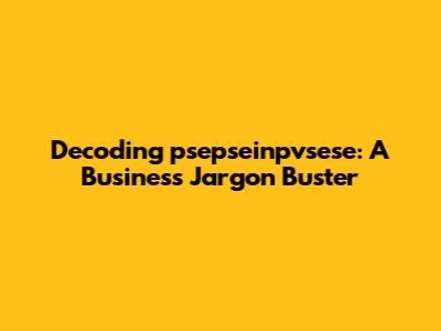 Decoding 'psepseinpvsese': A Business Jargon Buster