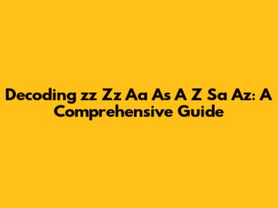 Decoding 'zz Zz Aa As A Z Sa Az': A Comprehensive Guide