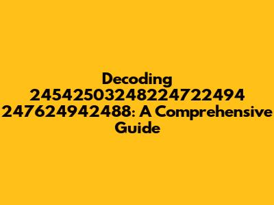 Decoding 24542503248224722494 247624942488: A Comprehensive Guide