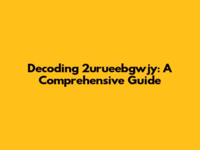Decoding 2urueebgwjy: A Comprehensive Guide