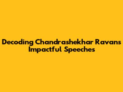 Decoding Chandrashekhar Ravan's Impactful Speeches