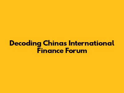 Decoding China's International Finance Forum