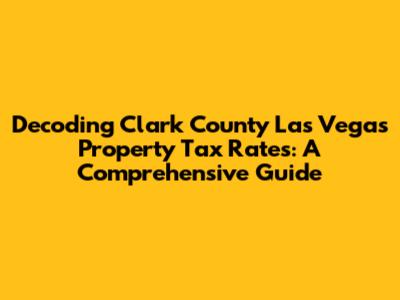 Decoding Clark County Las Vegas Property Tax Rates: A Comprehensive Guide