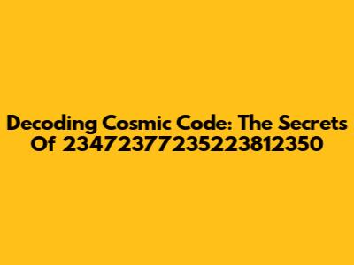 Decoding Cosmic Code: The Secrets Of 23472377235223812350