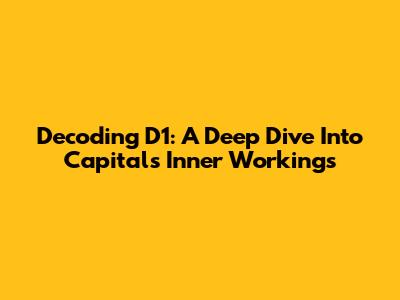 Decoding D1: A Deep Dive Into Capital's Inner Workings