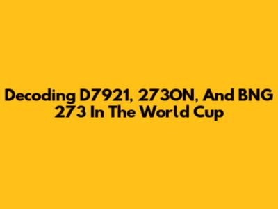 Decoding D7921, 273ON, And BNG 273 In The World Cup