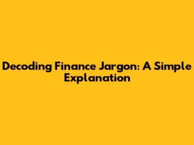 Decoding Finance Jargon: A Simple Explanation