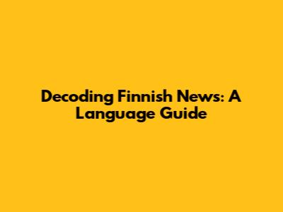 Decoding Finnish News: A Language Guide