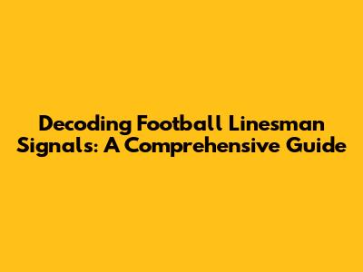 Decoding Football Linesman Signals: A Comprehensive Guide