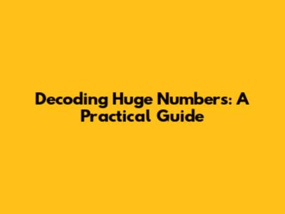 Decoding Huge Numbers: A Practical Guide