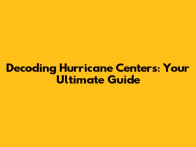 Decoding Hurricane Centers: Your Ultimate Guide