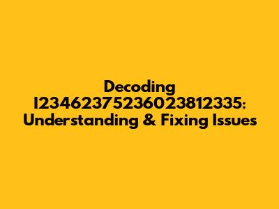 Decoding I23462375236023812335: Understanding & Fixing Issues
