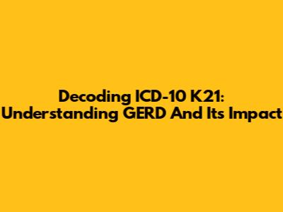 Decoding ICD-10 K21: Understanding GERD And Its Impact