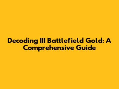 Decoding III Battlefield Gold: A Comprehensive Guide