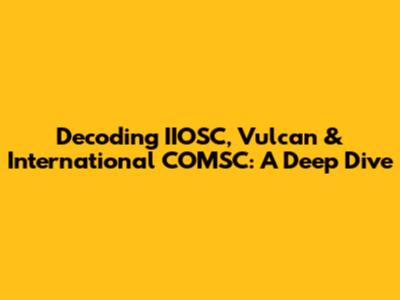 Decoding IIOSC, Vulcan & International COMSC: A Deep Dive