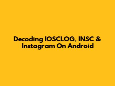 Decoding IOSCLOG, INSC & Instagram On Android