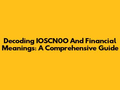 Decoding IOSCN0O And Financial Meanings: A Comprehensive Guide