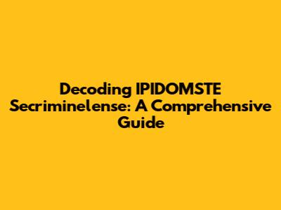 Decoding IPIDOMSTE Secriminelense: A Comprehensive Guide