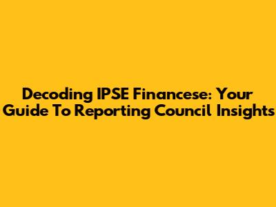 Decoding IPSE Financese: Your Guide To Reporting Council Insights