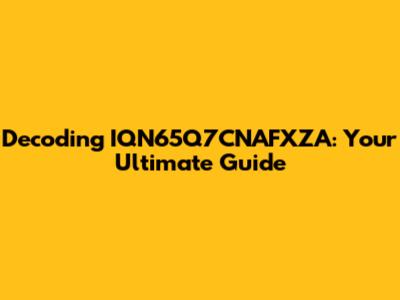 Decoding IQN65Q7CNAFXZA: Your Ultimate Guide
