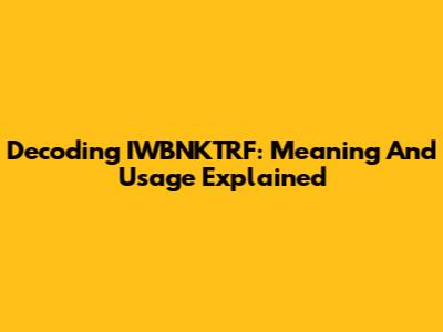 Decoding IWBNKTRF: Meaning And Usage Explained