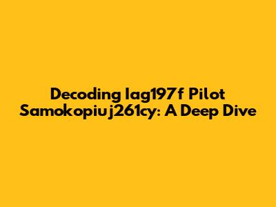 Decoding Iag197f Pilot Samokopiuj261cy: A Deep Dive