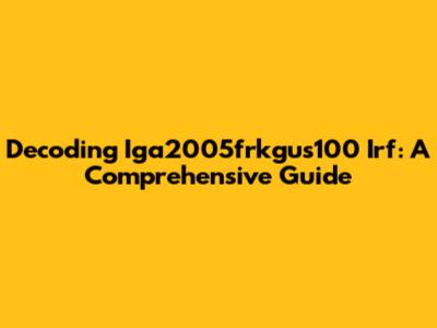 Decoding Iga2005frkgus100 Irf: A Comprehensive Guide