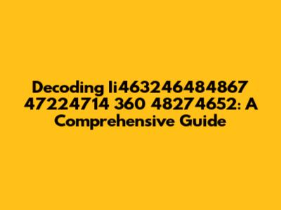 Decoding Ii463246484867 47224714 360 48274652: A Comprehensive Guide