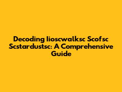 Decoding Iioscwalksc Scofsc Scstardustsc: A Comprehensive Guide