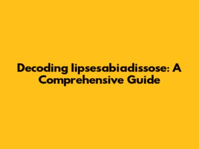 Decoding Iipsesabiadissose: A Comprehensive Guide