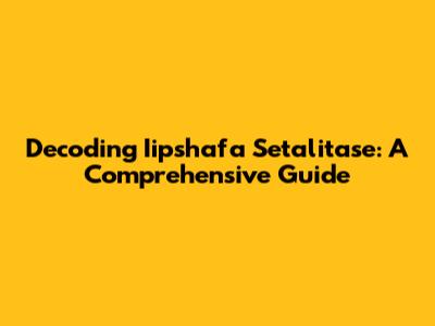Decoding Iipshafa Setalitase: A Comprehensive Guide