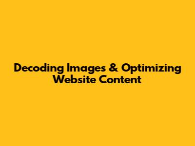 Decoding Images & Optimizing Website Content