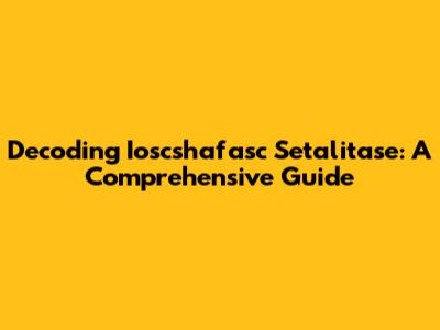 Decoding Ioscshafasc Setalitase: A Comprehensive Guide