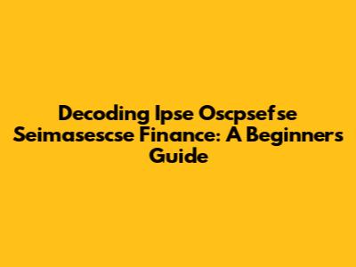 Decoding Ipse Oscpsefse Seimasescse Finance: A Beginner's Guide