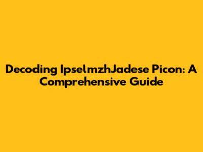 Decoding IpselmzhJadese Picon: A Comprehensive Guide