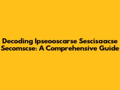 Decoding Ipseooscarse Sescisaacse Secomscse: A Comprehensive Guide