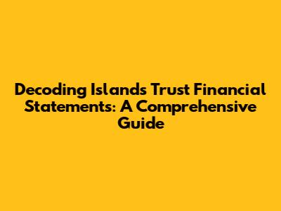 Decoding Islands Trust Financial Statements: A Comprehensive Guide