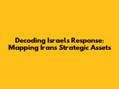 Decoding Israel's Response: Mapping Iran's Strategic Assets