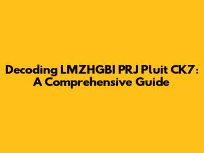 Decoding LMZHGBI PRJ Pluit CK7: A Comprehensive Guide