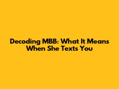 Decoding MBB: What It Means When She Texts You