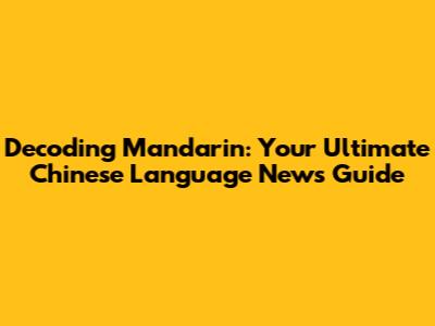 Decoding Mandarin: Your Ultimate Chinese Language News Guide