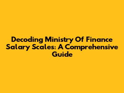 Decoding Ministry Of Finance Salary Scales: A Comprehensive Guide