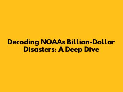 Decoding NOAA's Billion-Dollar Disasters: A Deep Dive
