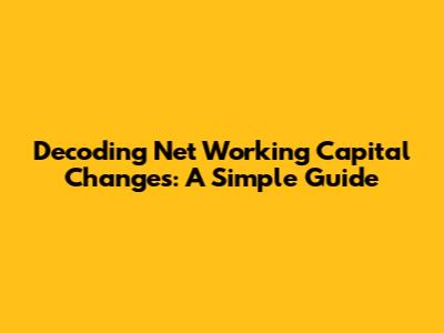 Decoding Net Working Capital Changes: A Simple Guide