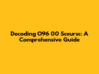 Decoding O96 00 Sceursc: A Comprehensive Guide