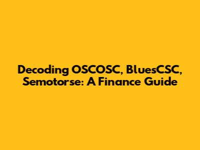 Decoding OSCOSC, BluesCSC, Semotorse: A Finance Guide