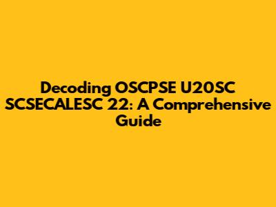 Decoding OSCPSE U20SC SCSECALESC 22: A Comprehensive Guide