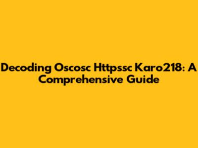 Decoding Oscosc Httpssc Karo218: A Comprehensive Guide