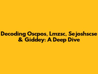 Decoding Oscpos, Lmzsc, Sejoshscse & Giddey: A Deep Dive
