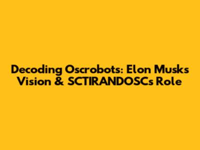 Decoding Oscrobots: Elon Musk's Vision & SCTIRANDOSC's Role